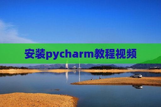 安装pycharm教程视频 安装pycharm教程视频